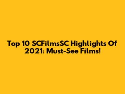 Top 10 SCFilmsSC Highlights Of 2021: Must-See Films!
