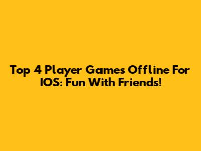 Top 4 Player Games Offline For IOS: Fun With Friends!
