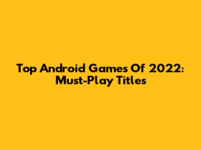 Top Android Games Of 2022: Must-Play Titles