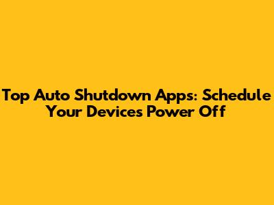 Top Auto Shutdown Apps: Schedule Your Device's Power Off
