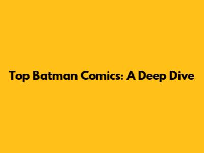 Top Batman Comics: A Deep Dive