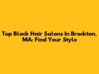 Top Black Hair Salons In Brockton, MA: Find Your Style