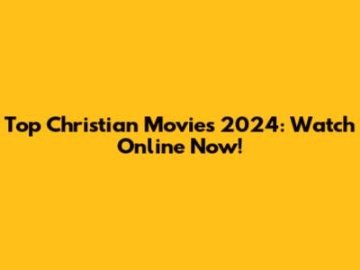Top Christian Movies 2024: Watch Online Now!
