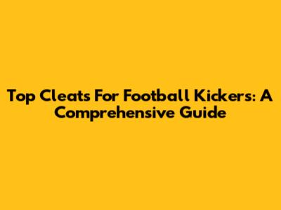 Top Cleats For Football Kickers: A Comprehensive Guide