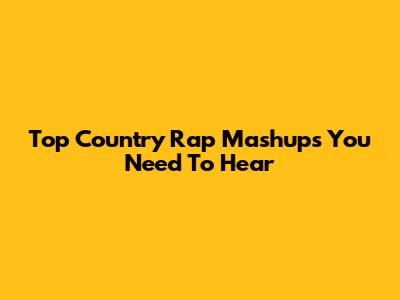 Top Country Rap Mashups You Need To Hear