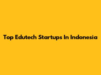 Top Edutech Startups In Indonesia