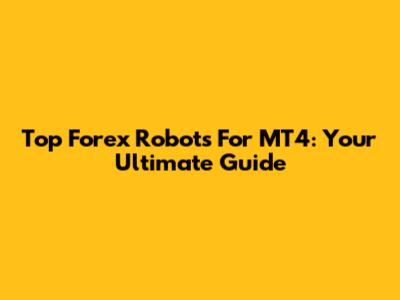 Top Forex Robots For MT4: Your Ultimate Guide