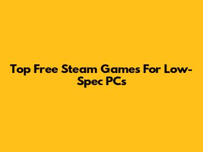Top Free Steam Games For Low-Spec PCs