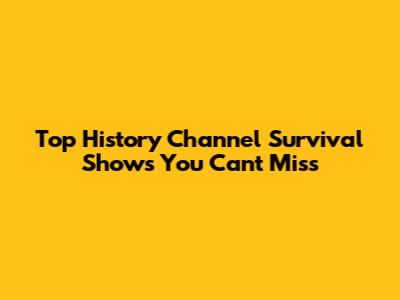 Top History Channel Survival Shows You Can't Miss