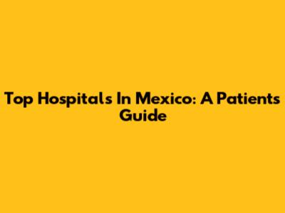 Top Hospitals In Mexico: A Patient's Guide