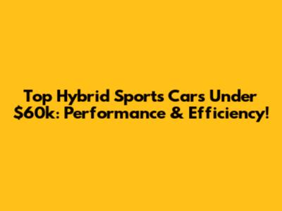Top Hybrid Sports Cars Under $60k: Performance & Efficiency!