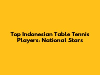 Top Indonesian Table Tennis Players: National Stars