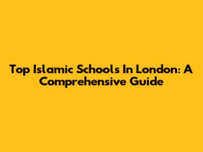 Top Islamic Schools In London: A Comprehensive Guide