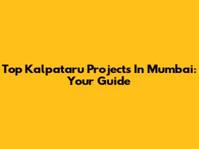 Top Kalpataru Projects In Mumbai: Your Guide