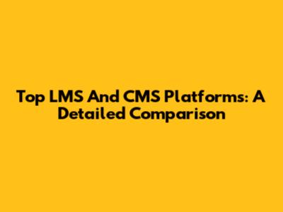 Top LMS And CMS Platforms: A Detailed Comparison