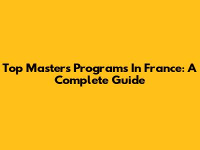 Top Masters Programs In France: A Complete Guide