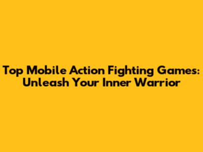 Top Mobile Action Fighting Games: Unleash Your Inner Warrior