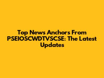 Top News Anchors From PSEIOSCWDTVSCSE: The Latest Updates