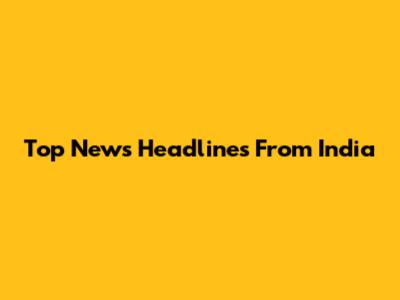 Top News Headlines From India