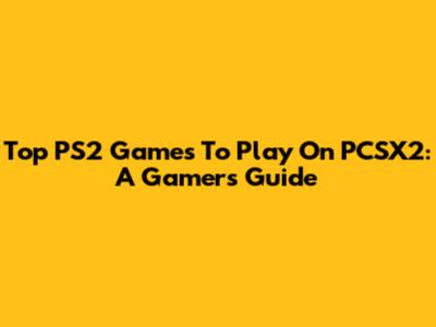 Top PS2 Games To Play On PCSX2: A Gamer's Guide