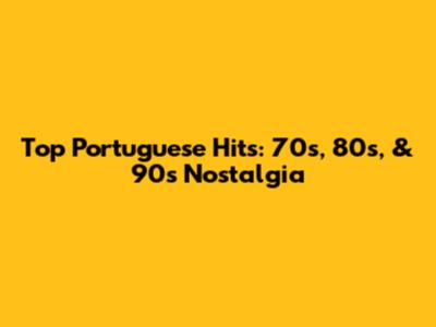 Top Portuguese Hits: 70s, 80s, & 90s Nostalgia