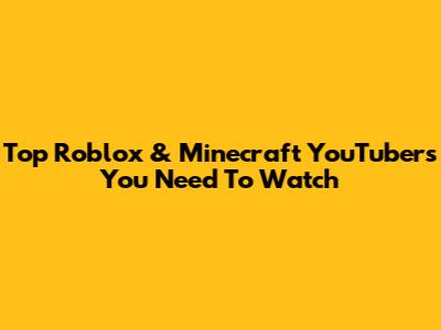 Top Roblox & Minecraft YouTubers You Need To Watch