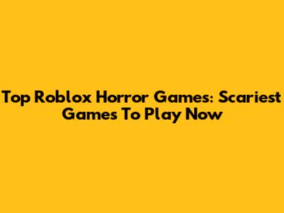 Top Roblox Horror Games: Scariest Games To Play Now