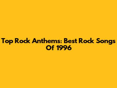 Top Rock Anthems: Best Rock Songs Of 1996