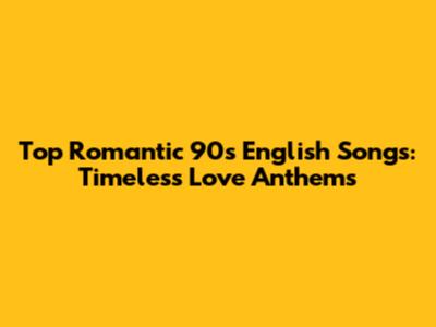 Top Romantic 90s English Songs: Timeless Love Anthems