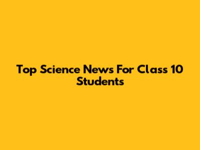 Top Science News For Class 10 Students