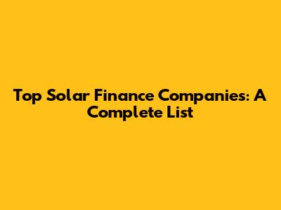 Top Solar Finance Companies: A Complete List