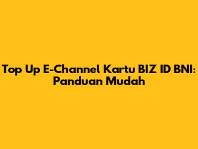 Top Up E-Channel Kartu BIZ ID BNI: Panduan Mudah