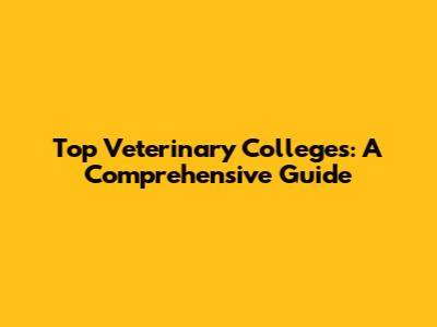 Top Veterinary Colleges: A Comprehensive Guide