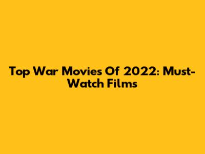 Top War Movies Of 2022: Must-Watch Films
