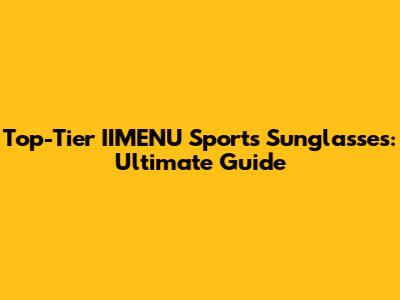 Top-Tier IIMENU Sports Sunglasses: Ultimate Guide