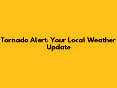 Tornado Alert: Your Local Weather Update