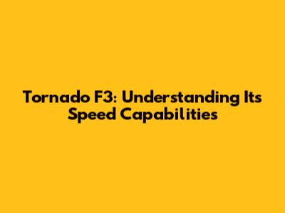 Tornado F3: Understanding Its Speed Capabilities