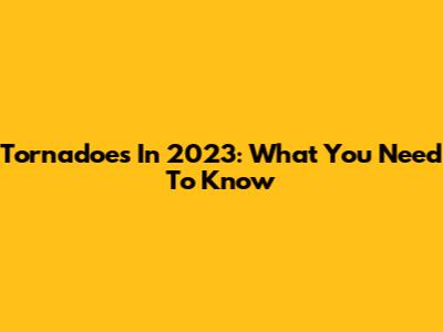 Tornadoes In 2023: What You Need To Know