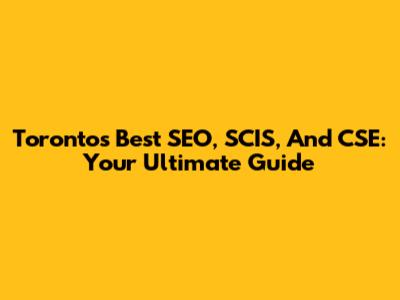 Toronto's Best SEO, SCIS, And CSE: Your Ultimate Guide