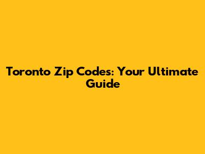 Toronto Zip Codes: Your Ultimate Guide