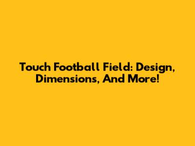 Touch Football Field: Design, Dimensions, And More!