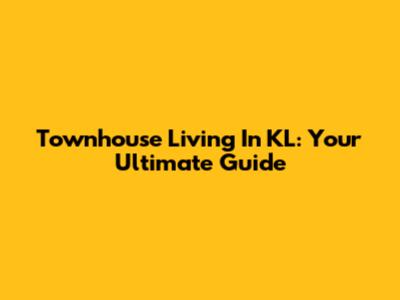 Townhouse Living In KL: Your Ultimate Guide