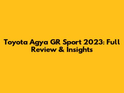 Toyota Agya GR Sport 2023: Full Review & Insights