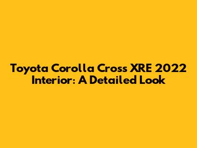 Toyota Corolla Cross XRE 2022 Interior: A Detailed Look