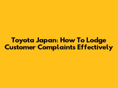 Toyota Japan: How To Lodge Customer Complaints Effectively