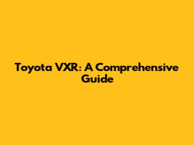 Toyota VXR: A Comprehensive Guide