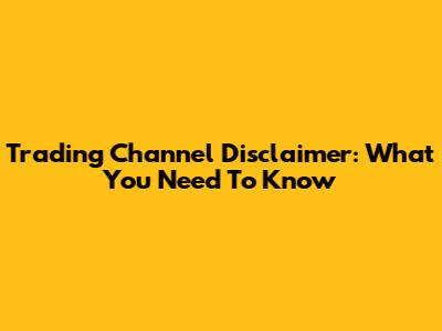 Trading Channel Disclaimer: What You Need To Know