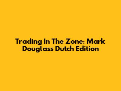 Trading In The Zone: Mark Douglas's Dutch Edition