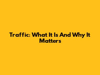 Traffic: What It Is And Why It Matters