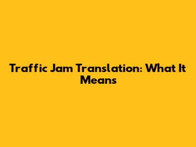 Traffic Jam Translation: What It Means